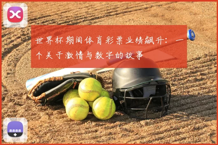 世界杯期间体育彩票业绩飙升：一个关于激情与数字的故事