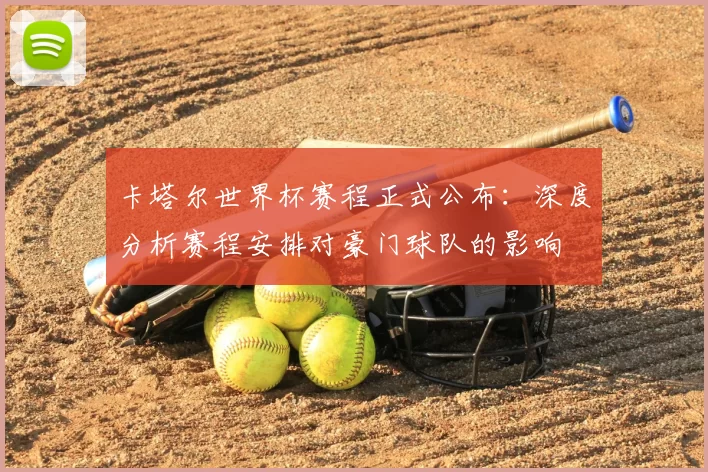 卡塔尔世界杯赛程正式公布：深度分析赛程安排对豪门球队的影响