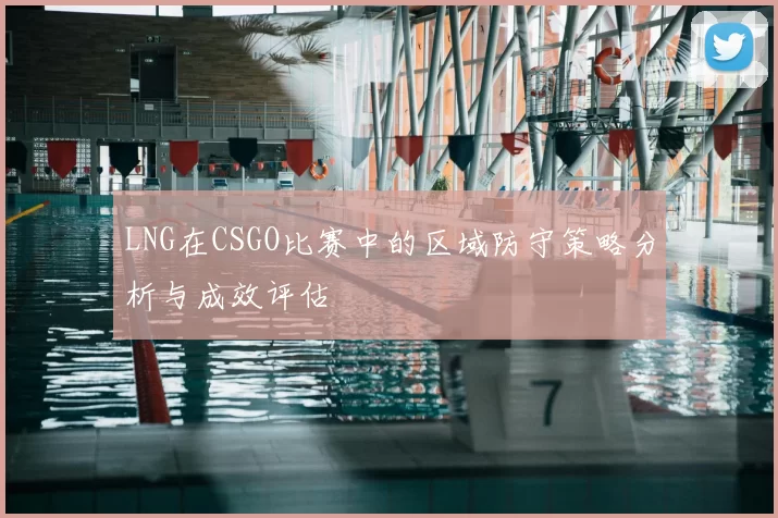 LNG在CSGO比赛中的区域防守策略分析与成效评估