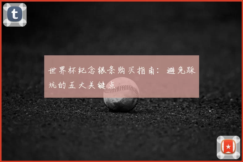 世界杯纪念银条购买指南：避免踩坑的五大关键点