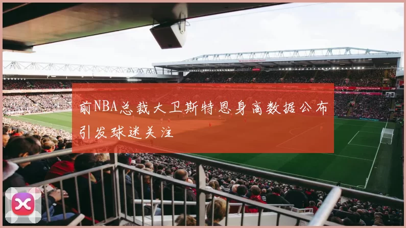 前NBA总裁大卫斯特恩身高数据公布引发球迷关注