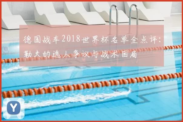 德国战车2018世界杯名单全点评：勒夫的选人争议与战术困局