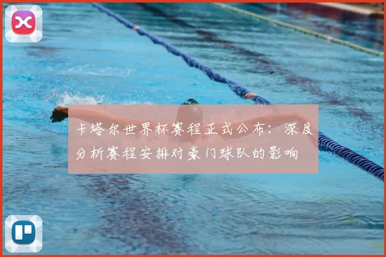 卡塔尔世界杯赛程正式公布:深度分析赛程安排对豪门球队的影响