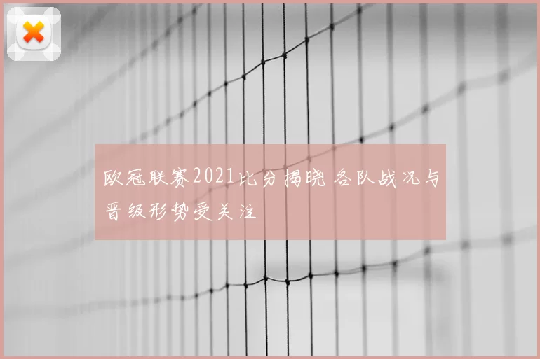欧冠联赛2021比分揭晓 各队战况与晋级形势受关注