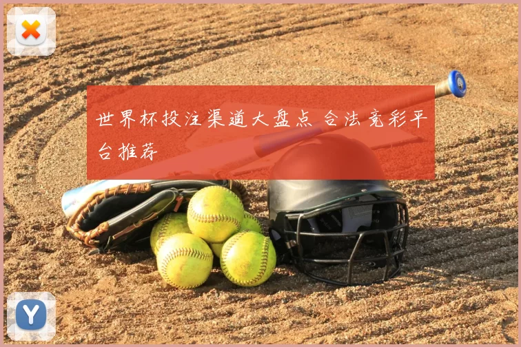 世界杯投注渠道大盘点 合法竞彩平台推荐
