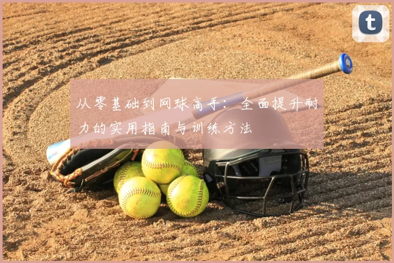 从零基础到网球高手：全面提升耐力的实用指南与训练方法