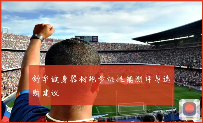 舒华健身器材跑步机性能测评与选购建议