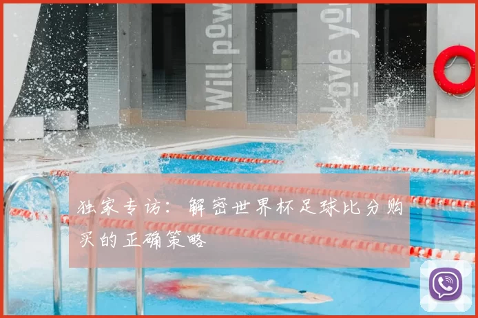 独家专访：解密世界杯足球比分购买的正确策略