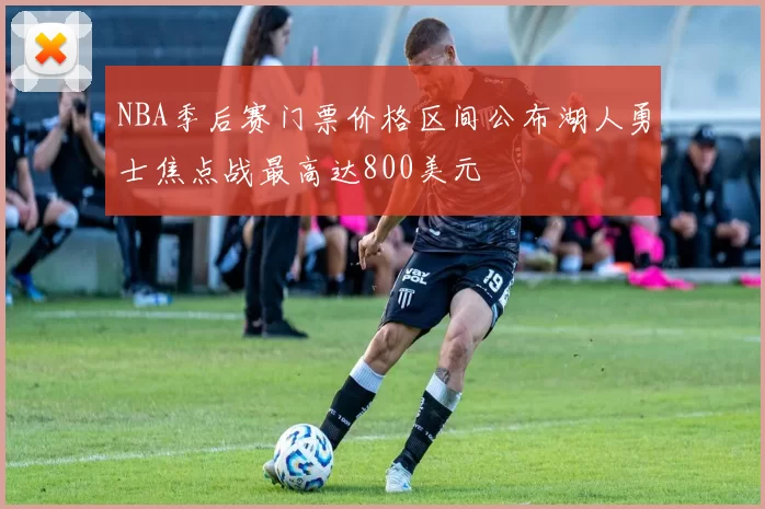 NBA季后赛门票价格区间公布湖人勇士焦点战最高达800美元