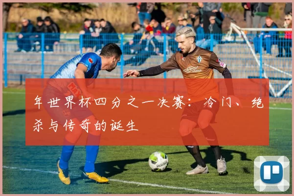 年世界杯四分之一决赛：冷门、绝杀与传奇的诞生