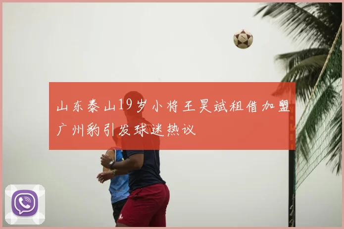 山东泰山19岁小将王昊斌租借加盟广州豹引发球迷热议
