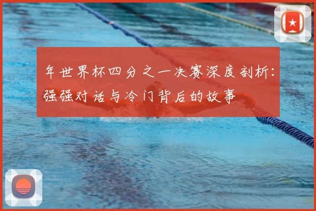 年世界杯四分之一决赛深度剖析：强强对话与冷门背后的故事